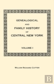 Genealogical And Family History Of Central New York. A Record Of The Achievements Of Her People In The Making Of A Commonwealth And The Building Of A Nation. Volume I
