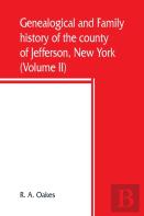 Genealogical And Family History Of The County Of Jefferson, New York; A Record Of The Achievements Of Her People And The Phenomenal Growth Of Her Agricultural And Mechanical Industries (Volume Ii)