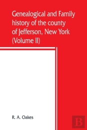 Genealogical And Family History Of The County Of Jefferson, New York; A Record Of The Achievements Of Her People And The Phenomenal Growth Of Her Agricultural And Mechanical Industries (Volume Ii)