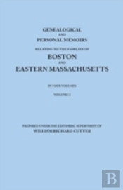 Genealogical And Personal Memoirs Relating To The Families Of Boston And Eastern Massachusetts. In Four Volumes. Volume I
