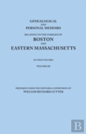 Genealogical And Personal Memoirs Relating To The Families Of Boston And Eastern Massachusetts. In Four Volumes. Volume Iii