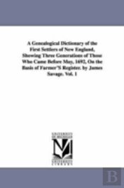Genealogical Dictionary Of The First Settlers Of New England, Showing Three Generations Of Those Who Came Before May, 1692, On The Basis Of Farmer'S Register. By James Savage. Vol. 1
