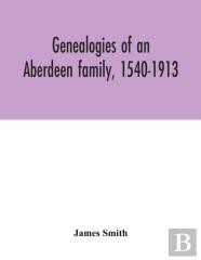 Genealogies Of An Aberdeen Family, 1540-1913
