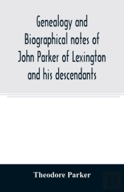Genealogy And Biographical Notes Of John Parker Of Lexington And His Descendants. Showing His Earlier Ancestry In America From Dea. Thomas Parker Of Reading, Mass. From 1635 To 1893.