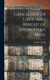 Genealogy Of Lieut. Abel Wright Of Springfield, Mass.