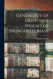 Genealogy Of Lieut. Abel Wright Of Springfield, Mass.