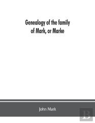 Genealogy Of The Family Of Mark, Or Marke; County Of Cumberland. Pedigree And Arms Of The Bowscale Branch Of The Family, From Which Is Descended John Mark, Esquire; Now Residing At Greystoke, West Did