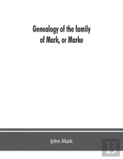 Genealogy Of The Family Of Mark, Or Marke; County Of Cumberland. Pedigree And Arms Of The Bowscale Branch Of The Family, From Which Is Descended John Mark, Esquire; Now Residing At Greystoke, West Did