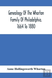 Genealogy Of The Wharton Family Of Philadelphia. 1664 To 1880