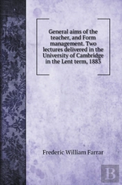 General Aims Of The Teacher, And Form Management. Two Lectures Delivered In The University Of Cambridge In The Lent Term, 1883