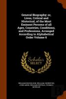 General Biography; Or, Lives, Critical And Historical, Of The Most Eminent Persons Of All Ages, Countries, Conditions, And Professions, Arranged According To Alphabetical Order Volume 6