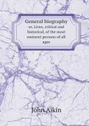 General Biography Or, Lives, Critical And Historical, Of The Most Eminent Persons Of All Ages