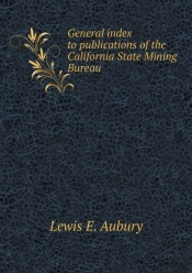 General Index To Publications Of The California State Mining Bureau