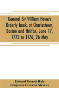 General Sir William Howe'S Orderly Book, At Charlestown, Boston And Halifax, June 17, 1775 To 1776, 26 May; To Which Is Added The Official Abridgment Of General Howe'S Correspondence With The English 