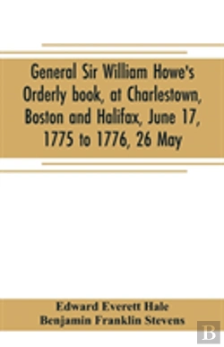 Bertrand.pt - General Sir William Howe'S Orderly Book, At Charlestown, Boston And Halifax, June 17, 1775 To 1776, 26 May; To Which Is Added The Official Abridgment Of General Howe'S Correspondence With The English 
