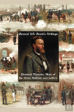Bertrand.pt - General U.S. Grant'S Writings (Complete And Unabridged) Including His Personal Memoirs, State Of The Union Address And Letters Of Ulysses S. Grant To His Father And His Youngest Sister, 1857-78.