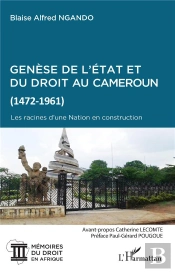 Genèse De L'État Et Du Droit Au Cameroun (1472-1961) ; Les Racines D'Une Nation En Construction