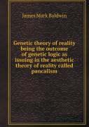 Genetic Theory Of Reality Being The Outcome Of Genetic Logic As Issuing In The Aesthetic Theory Of Reality Called Pancalism