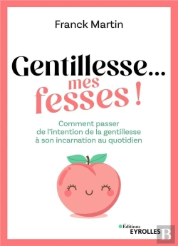 Bertrand.pt - Gentillesse... Mes Fesses ! - Comment Passer De L'Intention De La Gentillesse A Son Incarnation Au Q