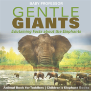 Gentle Giants - Edutaining Facts About The Elephants - Animal Book For Toddlers - Children'S Elephant Books