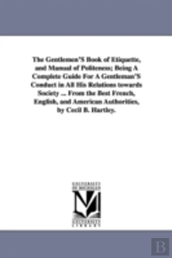 Bertrand.pt - Gentlemen'S Book Of Etiquette, And Manual Of Politeness; Being A Complete Guide For A Gentleman'S Conduct In All His Relations Towards Society ... From The Best French, English, And American Authoriti