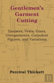 Gentlemen'S Garment Cutting - Trousers, Vests, Coats, Overgarments, Corpulent Figures, And Variations