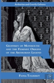 Geoffrey Of Monmouth And The Feminist Origins Of The Arthurian Legend