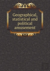 Geographical, Statistical And Political Amusement