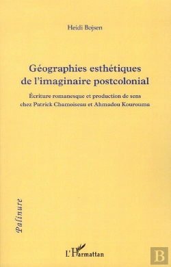 Bertrand.pt - Géographies Esthetiques De L'Imaginaire Postcolonial ; Écriture Romanesque Et Production De Sens Chez Patrick Chamoiseau Et Ahmadhou Kourouma