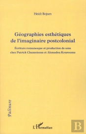Géographies Esthetiques De L'Imaginaire Postcolonial ; Écriture Romanesque Et Production De Sens Chez Patrick Chamoiseau Et Ahmadhou Kourouma