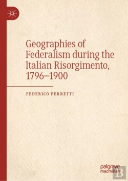 Bertrand.pt - Geographies Of Federalism During The Italian Risorgimento, 1796-1900