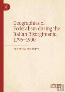 Bertrand.pt - Geographies Of Federalism During The Italian Risorgimento, 1796â€“1900