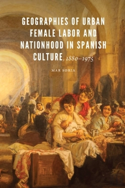 Bertrand.pt - Geographies Of Urban Female Labor And Nationhood In Spanish Culture, 1880-1975