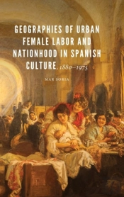 Geographies Of Urban Female Labor And Nationhood In Spanish Culture, 1880â€“1975