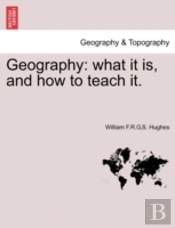 Geography: What It Is, And How To Teach It.
