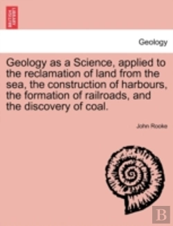 Bertrand.pt - Geology As A Science, Applied To The Reclamation Of Land From The Sea, The Construction Of Harbours, The Formation Of Railroads, And The Discovery Of