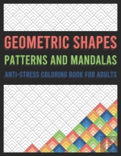Geometric Shapes, Patterns And Mandalas Anti-Stress Coloring Book For Adults