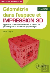 Géométrie Dans L'Espace Et Impression 3d : Apprendre À Utiliser Geogebra 3d Et Openscad Pour Imaginet Et Réaliser Ses Propres Objets