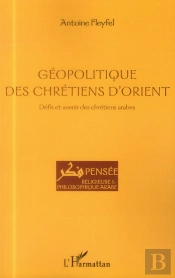 Géopolitique Des Chrétiens D'Orient ; Défis Et Avenir Des Chrétiens Arabes