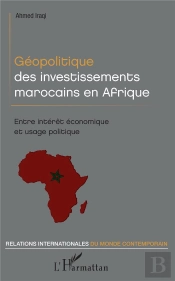 Géopolitique Des Investissements Marocains En Afrique ; Encre Intérêt Économique Et Usage Politique