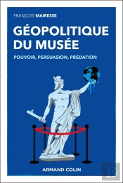 Géopolitique Des Musées : Pouvoir, Persuasion, Prédation