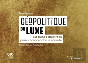 Géopolitique Du Luxe : 40 Fiches Illustrées Pour Comprendre Le Monde