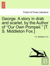George. A Story In Drab And Scarlet, By The Author Of 'Our Own Pompeii.' (T. S. Middleton Fox.)