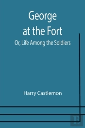 George At The Fort  Or, Life Among The S