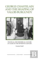 George Chastelain And The Shaping Of Valois Burgundy