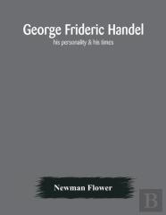 George Frideric Handel; His Personality & His Times