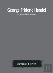 George Frideric Handel; His Personality & His Times