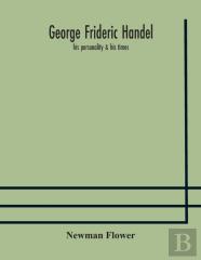 George Frideric Handel; His Personality & His Times