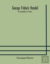 George Frideric Handel; His Personality & His Times