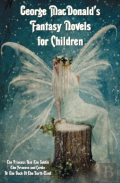 George Macdonald'S Fantasy Novels For Children (Complete And Unabridged) Including